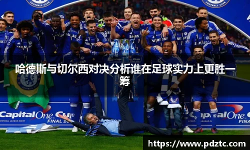 哈德斯与切尔西对决分析谁在足球实力上更胜一筹